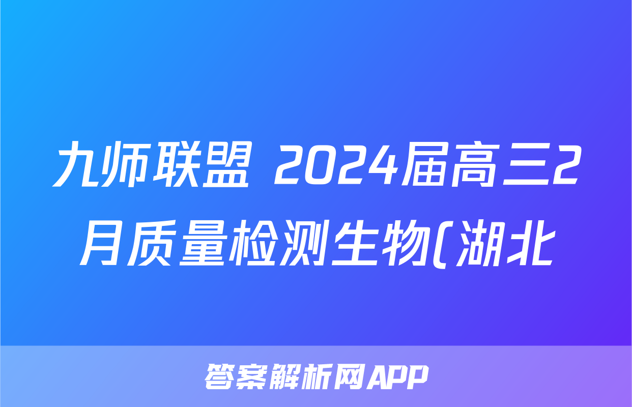 九师联盟 2024届高三2月质量检测生物(湖北)答案